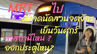 MRT ไปตลาดนัดสวนจตุจักร ตลาดเย็นวันศุกร์ ลงสถานีไหน ออกประตูไหน?