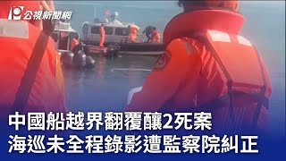 中國船越界翻覆釀2死案 海巡未全程錄影遭監察院糾正｜20241111 公視晚間新聞