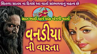 વનડીયા દેવ ની વાર્તા. સાભળવા જેવી વાર્તા. સાત ભાઈઓ અને એક બેનની દુઃખ ભરી વાર્તા. જય વનડીયા દેવ.