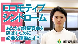 【ロコモティブシンドローム】～あなたの健康寿命を延ばすために必要な運動とは?～　第9回 倉中医療のつどい WEB配信　倉敷中央病院 リハビリテーション部