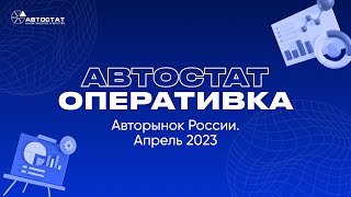 АВТОСТАТ Оперативка. Оперативная информация по авторынку России. Итоги апреля 2023 г.