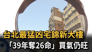 台北最猛凶宅錦新大樓　「39年奪26命」買氣仍旺－民視新聞