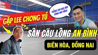 Gặp lại LEE CHONG TÚ tại SÂN CẦU LÔNG AN BÌNH | Sân cầu lông Đồng Nai - Biên Hoà New 2024