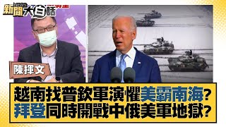 越南找普欽軍演懼美霸南海？拜登同時開戰中俄美軍地獄？ 新聞大白話 20220506