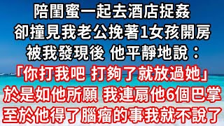 陪閨蜜一起去酒店捉姦，卻撞見我老公挽著1女孩開房，被我發現後 他平靜地說：你打我吧 打夠了就放過她，於是如他所願 我連扇他6個巴掌，至於他得了腦瘤的事我就不說了#家庭伦理#小說