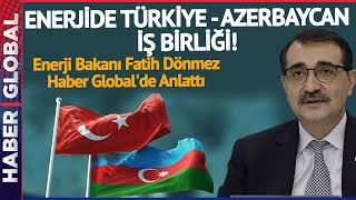 ENERJİDE TÜRKİYE - AZERBAYCAN İŞ BİRLİĞİ! Enerji Bakanı Fatih Dönmez Haber Global'e Anlattı