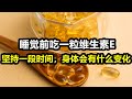 睡觉前吃一粒维生素E，坚持一段时间，身体会有什么变化？