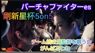 【バーチャファイターes vfes】剛新星杯５on５！チーム：焼き鳥監督を慕う会！いきまーす！