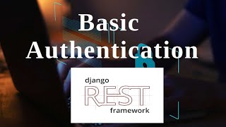 Django Rest Framework Authentication Series - Basic Authentication - Examples with Django