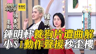 鍾明軒曝養狗片遭曲解！小S1動作聲援秒歪樓 #小姐不熙娣【精華】