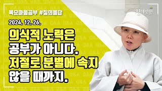 2024.12.26. [청혜선원] 목요공부ㅣ질의응답 시간 ”의식적 노력은 공부가 아니다. 저절로 분별에 속지 않을 때까지.\