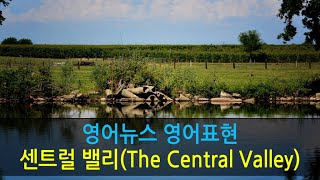 영어뉴스로 영어표현들 익히기:  센트럴 밸리(The Central Valley)