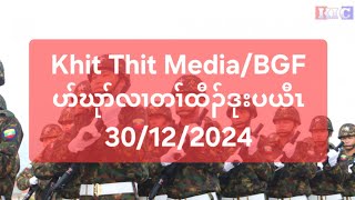 Khit Thit Media/BGF ပာ်ဃုာ်လၢတၢ်ထီၣ်ဒုးပယီၤ 30/12/2024