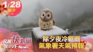 【LIVE】0128 除夕夜冷颼颼！氣象署最新天氣預報給你知｜民視快新聞｜