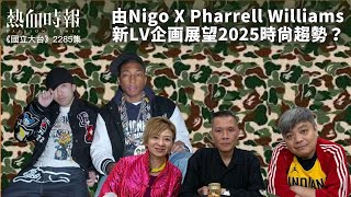 【國立大台 ep 2285】由Nigo X Pharrell Williams 新LV企画展望2025時尚趨勢？