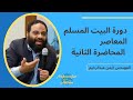 دورة البيت المسلم المعاصر | أيمن عبدالرحيم | المحاضرة الثانية