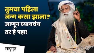 तुमचा पहिला जन्म कसा झाला? जाणून घ्यायचंय तर हे पहा! | Sadhguru Marathi