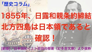 231016.日本史、「歴史コラム」1855年二月、日露和親条約を締結。北方四島は日本領であると確認された。興味深い内容ですね。領土 exported