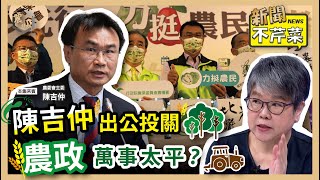 【震傳媒｜新聞不芹菜】EP94｜陳吉仲出公投關，農政萬事太平？