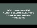 SQL : postgreSQL alter column data type to timestamp without time zone