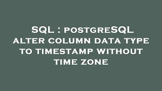 SQL : postgreSQL alter column data type to timestamp without time zone