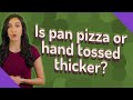 Is pan pizza or hand tossed thicker?