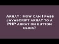 Array : How can I pass Javascript array to a PHP array on button click?