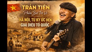 Trần Tiến – Hà Nội Từ Ký Ức Đến Giai Điệu Tổ Quốc| Hanoi Through A Wandering Soul | Phiêu Bạt Trở Về