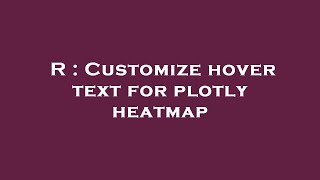 R : Customize hover text for plotly heatmap