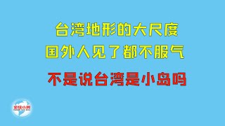 【游侠小周】台湾地形的大尺度，国外人见了都不服气，不是说台湾是小岛吗