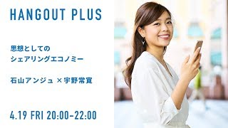 「思想としてのシェアリングエコノミー」石山アンジュ×宇野常寛（2019.4.19/HANGOUT PLUS）