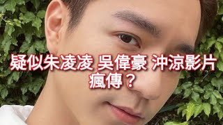 ❌疑似 「朱凌凌」吳偉豪 沖花灑片段 瘋傳❓