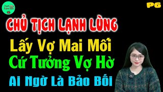 Chủ Tịch Lạnh Lùng Lấy Vợ Mai Mối Cứ Tưởng Vợ Hờ Ai Ngờ Là Bảo Bối P6 - Truyện Ngôn Tình Đặc Sắc