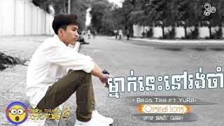 ម្នាក់នេះនៅរង់ចាំអូន   Bros Tra ft  YuRa    Khmer oriGinal sonG  ▶ Khmer song ▶ HD Audio ▶