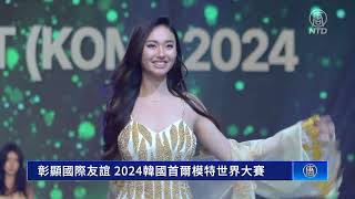 彰顯國際友誼 2024韓國首爾模特世界大賽