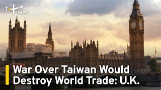 War Over Taiwan Would Destroy World Trade, U.K. Warns | TaiwanPlus News