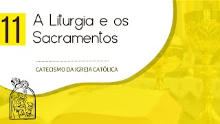 Aula 11 - CATECISMO DA IGREJA CATÓLICA - A Liturgia e os Sacramentos. 1.066 a 1.200