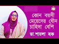 কোন বয়সী মেয়েদের যৌন চাহিদা বেশি থাকে। ডাঃ শায়লা হক। Doctor BD