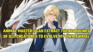 Animal Master: I Can Extract the Bloodlines of All Creatures to Evolve My Own Animal