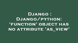 Django : Django/python: 'function' object has no attribute 'as_view'
