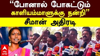 Seeman on Kaliammal | ”போனால் போகட்டும்! காளியம்மாளுக்கு நன்றி” சீமான் அதிரடி | Naam tamilar