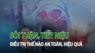 Sỏi thận, tiết niệu -  điều trị thế nào an toàn, hiệu quả? | VTC14