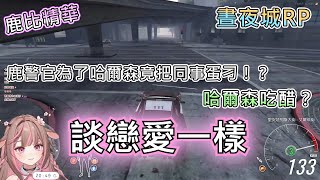 【神無月鹿比】晝夜城RP | 鹿警官為了哈爾森把同事蛋刁？！兩人從練車變成戀愛！？ft. Ren0809k  杏仁ミル  哈瓜Jongie