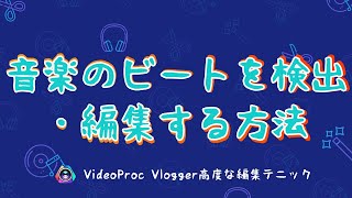 【VideoProc Vlogger高度な編集テニック】ビデオのビートを検出・編集する方法