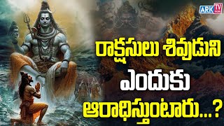 రాక్షసులు శివుడుని ఎందుకు ఆరాధిస్తుంటారు | Why Asuras Worship Lord Shiva | ARK TV Telugu