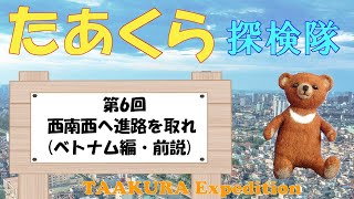 たあくら探検隊　第６回　西南西へ進路を取れ　（ベトナム編・前説）