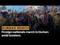 Foreign nationals march in Durban amid tensions