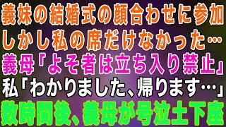 【スカッとする話】義妹の結婚式の顔合わせに参加した私。しかし私の席だけない…義母「よそ者は立ち入り禁止」私「じゃあ帰ります」→数時間後、呼び戻された私を見て義母は号泣土下