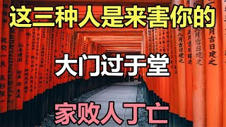 禪意合集：這三種人是來害你的，「大門過於堂，家敗人丁亡」，是什麽意思？