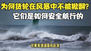 为何货轮在风暴中不会被掀翻？恶劣天气下，它们是如何安全航行的